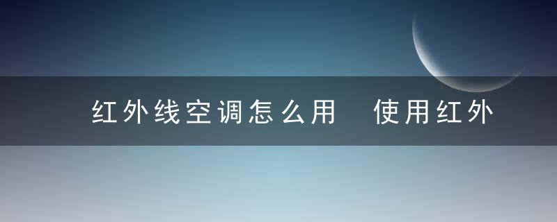 红外线空调怎么用 使用红外线空调的方法